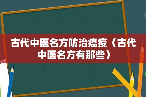 古代中医名方防治瘟疫（古代中医名方有那些）