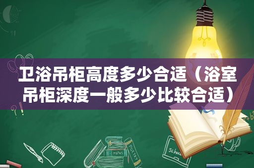 卫浴吊柜高度多少合适（浴室吊柜深度一般多少比较合适）