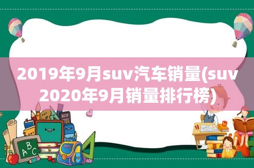 2019年9月suv汽车销量(suv2020年9月销量排行榜)