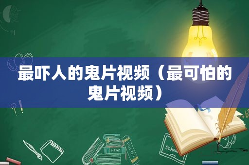 最吓人的鬼片视频（最可怕的鬼片视频）