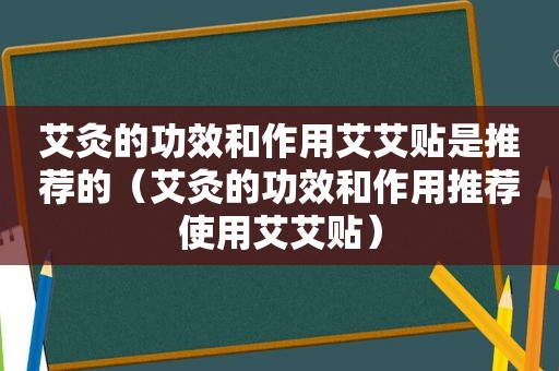 艾灸的功效和作用艾艾贴是推荐的（艾灸的功效和作用推荐使用艾艾贴）