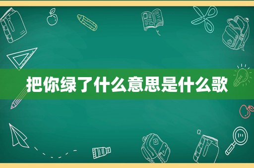 把你绿了什么意思是什么歌