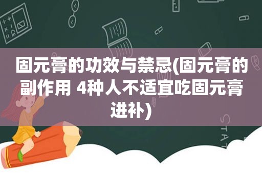 固元膏的功效与禁忌(固元膏的副作用 4种人不适宜吃固元膏进补)