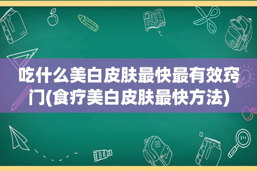 吃什么美白皮肤最快最有效窍门(食疗美白皮肤最快方法)