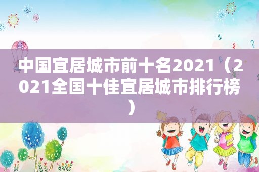 中国宜居城市前十名2021（2021全国十佳宜居城市排行榜）