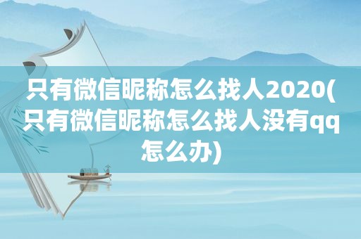 只有微信昵称怎么找人2020(只有微信昵称怎么找人没有qq怎么办)