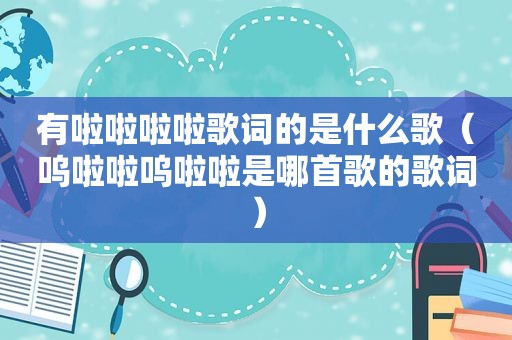 有啦啦啦啦歌词的是什么歌（呜啦啦呜啦啦是哪首歌的歌词）