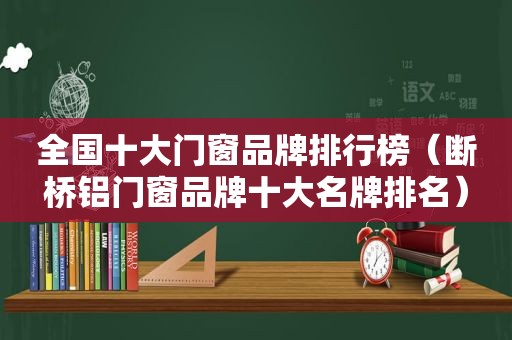 全国十大门窗品牌排行榜（断桥铝门窗品牌十大名牌排名）