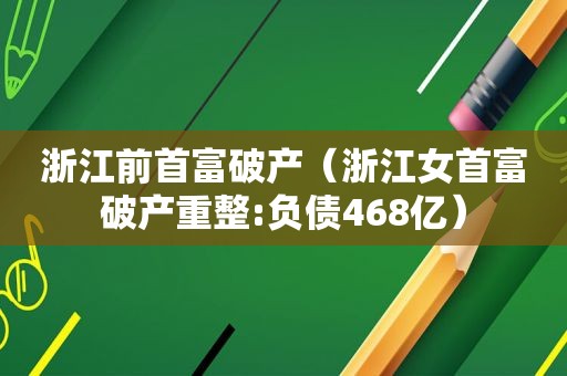 浙江前首富破产（浙江女首富破产重整:负债468亿）