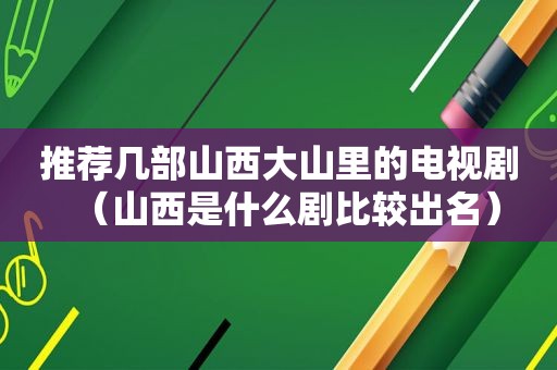 推荐几部山西大山里的电视剧（山西是什么剧比较出名）