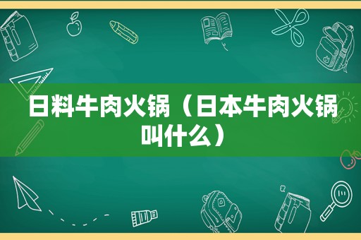 日料牛肉火锅（日本牛肉火锅叫什么）