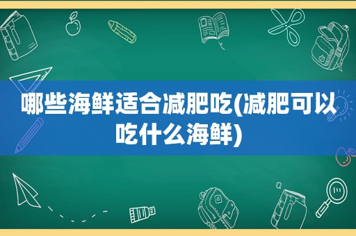 哪些海鲜适合减肥吃(减肥可以吃什么海鲜)