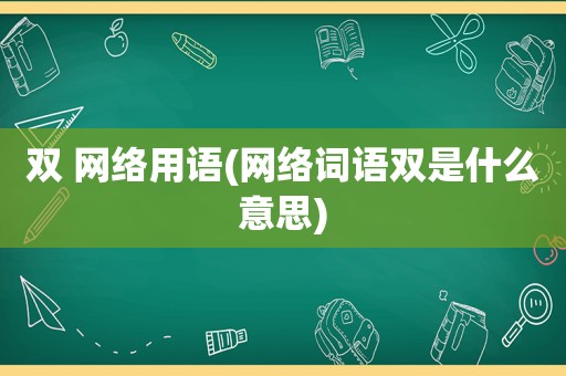 双 网络用语(网络词语双是什么意思)