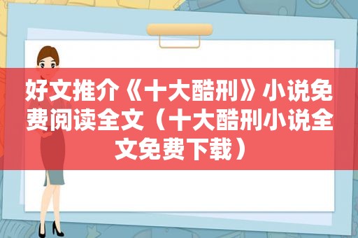 好文推介《十大酷刑》小说免费阅读全文（十大酷刑小说全文免费下载）