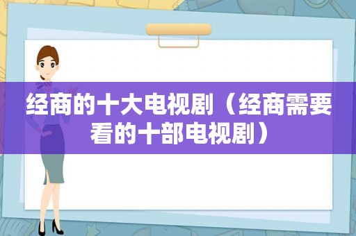 经商的十大电视剧（经商需要看的十部电视剧）