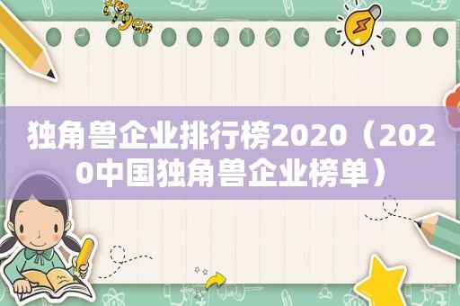 独角兽企业排行榜2020（2020中国独角兽企业榜单）