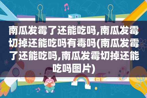 南瓜发霉了还能吃吗,南瓜发霉切掉还能吃吗有毒吗(南瓜发霉了还能吃吗,南瓜发霉切掉还能吃吗图片)