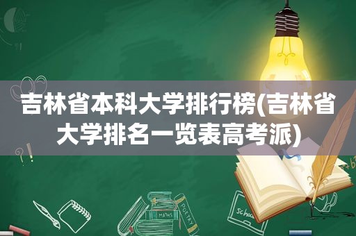 吉林省本科大学排行榜(吉林省大学排名一览表高考派)