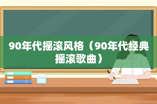 90年代摇滚风格（90年代经典摇滚歌曲）