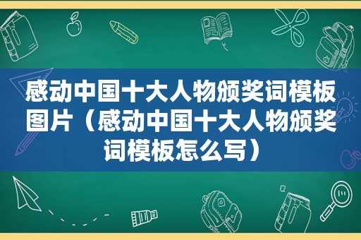 感动中国十大人物颁奖词模板图片（感动中国十大人物颁奖词模板怎么写）