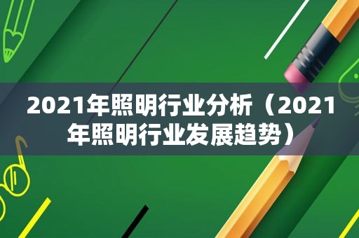 2021年照明行业分析（2021年照明行业发展趋势）