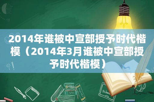 2014年谁被中宣部授予时代楷模（2014年3月谁被中宣部授予时代楷模）