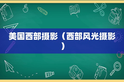 美国西部摄影（西部风光摄影）