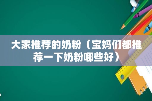 大家推荐的奶粉（宝妈们都推荐一下奶粉哪些好）