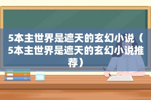 5本主世界是遮天的玄幻小说（5本主世界是遮天的玄幻小说推荐）