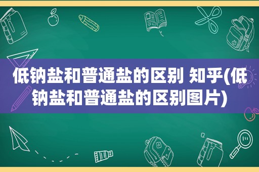 低钠盐和普通盐的区别 知乎(低钠盐和普通盐的区别图片)