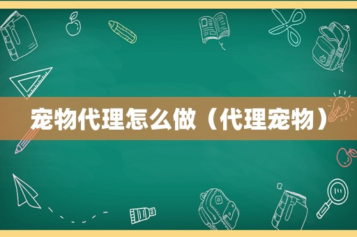 宠物代理怎么做（代理宠物）