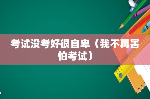 考试没考好很自卑（我不再害怕考试）