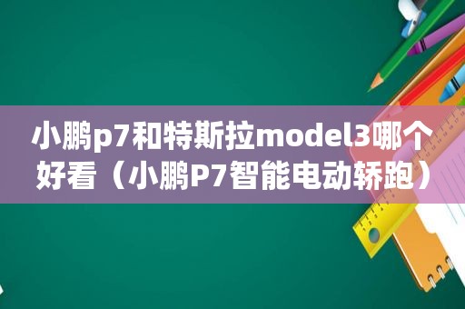 小鹏p7和特斯拉model3哪个好看（小鹏P7智能电动轿跑）