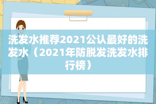 洗发水推荐2021公认最好的洗发水（2021年防脱发洗发水排行榜）