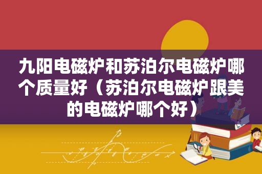 九阳电磁炉和苏泊尔电磁炉哪个质量好（苏泊尔电磁炉跟美的电磁炉哪个好）