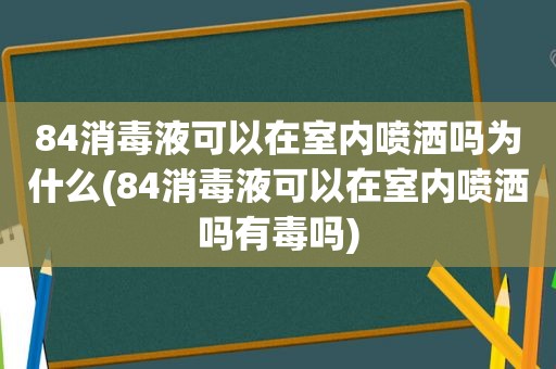 84消毒液可以在室内喷洒吗为什么(84消毒液可以在室内喷洒吗有毒吗)