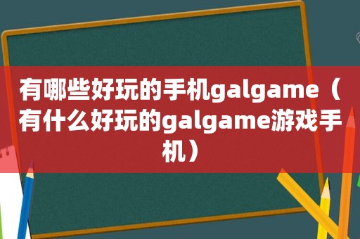 有哪些好玩的手机galgame（有什么好玩的galgame游戏手机）