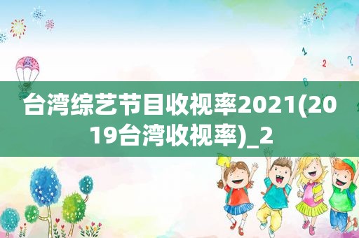 台湾综艺节目收视率2021(2019台湾收视率)_2