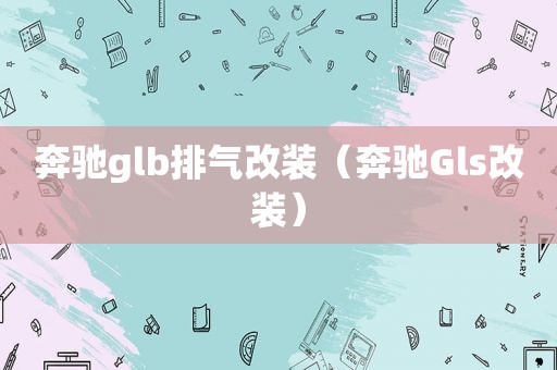 奔驰glb排气改装（奔驰Gls改装）