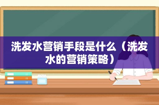 洗发水营销手段是什么（洗发水的营销策略）