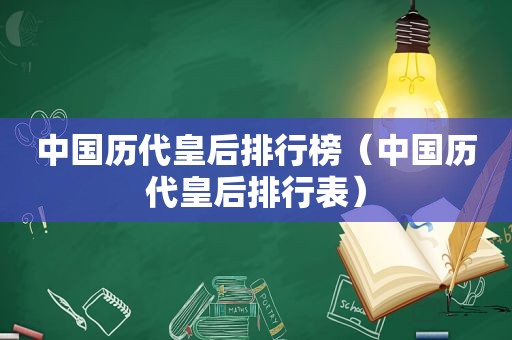 中国历代皇后排行榜（中国历代皇后排行表）