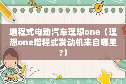 增程式电动汽车理想one（理想one增程式发动机来自哪里?）