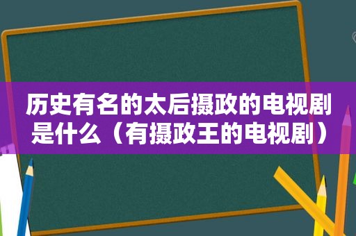 历史有名的太后摄政的电视剧是什么（有摄政王的电视剧）