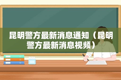 昆明警方最新消息通知（昆明警方最新消息视频）