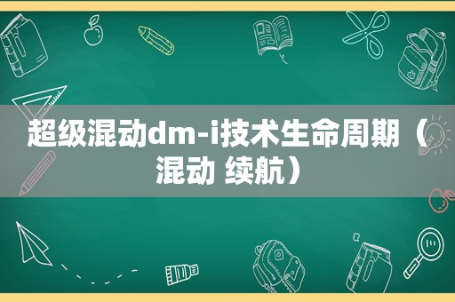 超级混动dm-i技术生命周期（混动 续航）