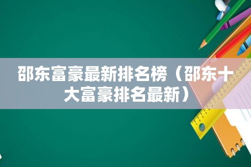 邵东富豪最新排名榜（邵东十大富豪排名最新）