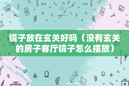 镜子放在玄关好吗（没有玄关的房子客厅镜子怎么摆放）