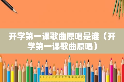 开学第一课歌曲原唱是谁（开学第一课歌曲原唱）