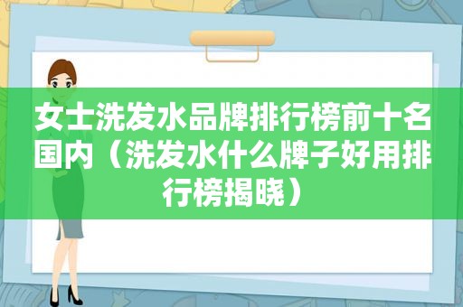 女士洗发水品牌排行榜前十名国内（洗发水什么牌子好用排行榜揭晓）