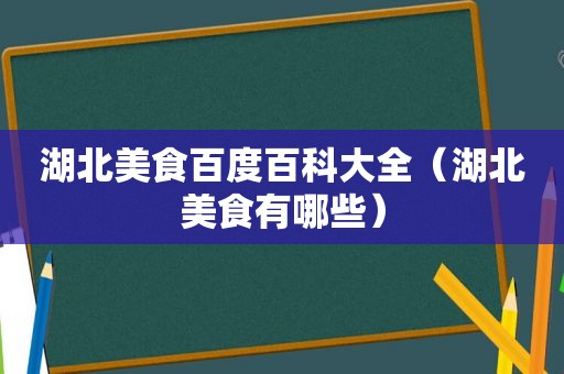 湖北美食百度百科大全（湖北美食有哪些）